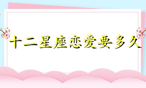 十二星座恋爱要多久