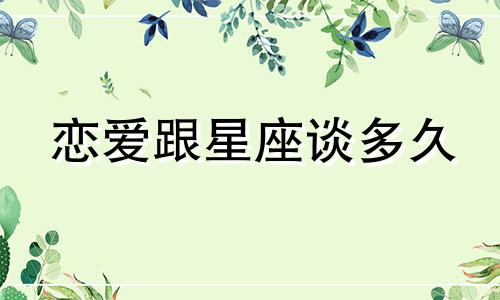 恋爱跟星座谈多久