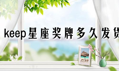 keep星座奖牌多久发货