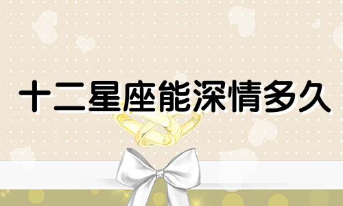 十二星座能深情多久
