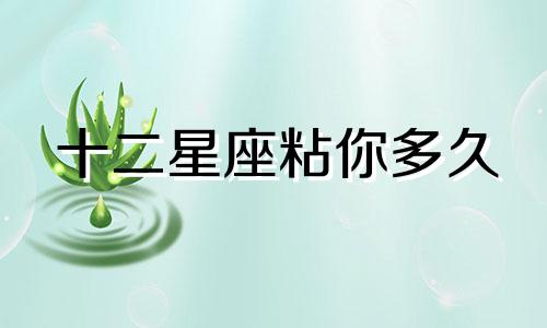 十二星座粘你多久