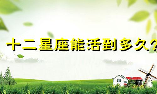 十二星座能活到多久?