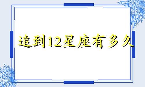 追到12星座有多久