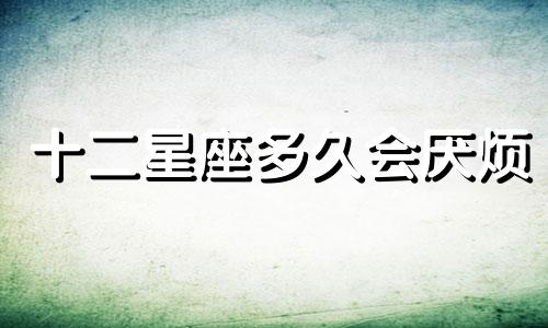 十二星座多久会厌烦