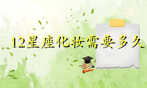 12星座化妆需要多久