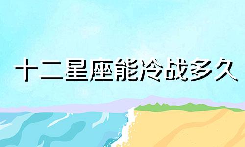 十二星座能冷战多久