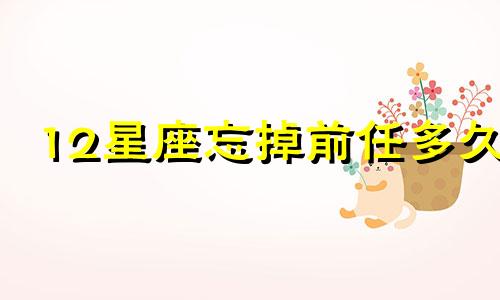12星座忘掉前任多久
