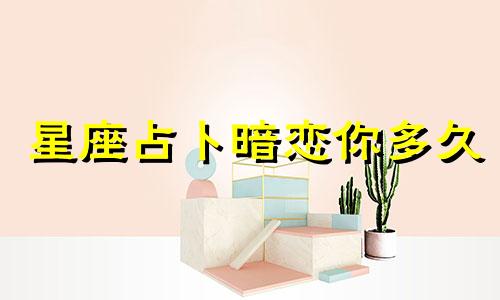 星座占卜暗恋你多久