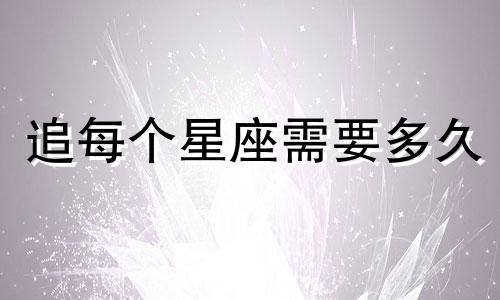 追每个星座需要多久
