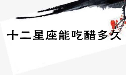 十二星座能吃醋多久