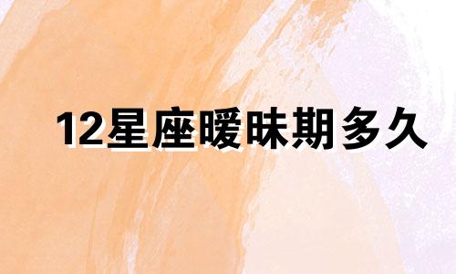 12星座暧昧期多久