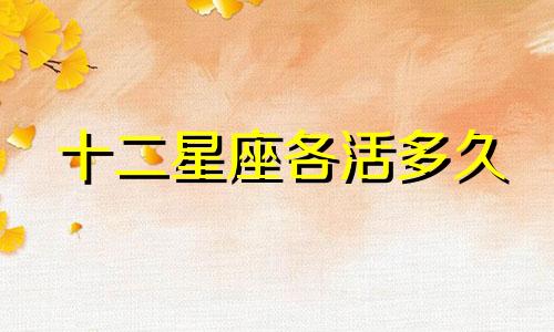 十二星座各活多久