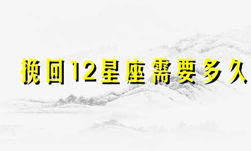 挽回12星座需要多久