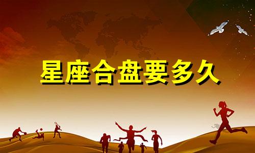 星座合盘要多久