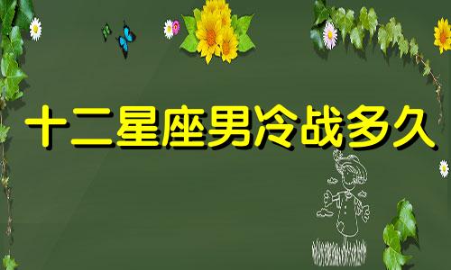 十二星座男冷战多久