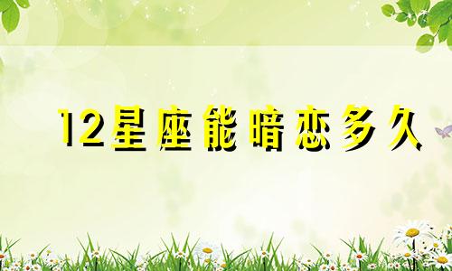 12星座能暗恋多久