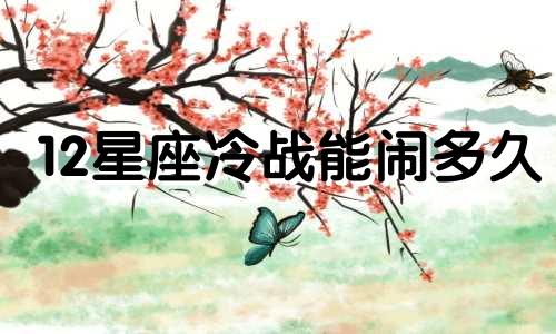 12星座冷战能闹多久