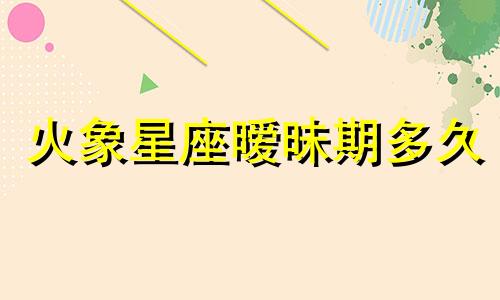 火象星座暧昧期多久