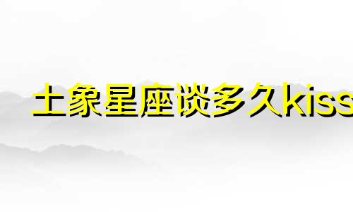 土象星座谈多久kiss