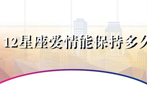 12星座爱情能保持多久