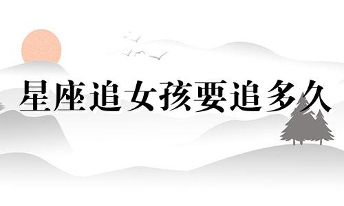 星座追女孩要追多久