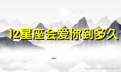 12星座会爱你到多久