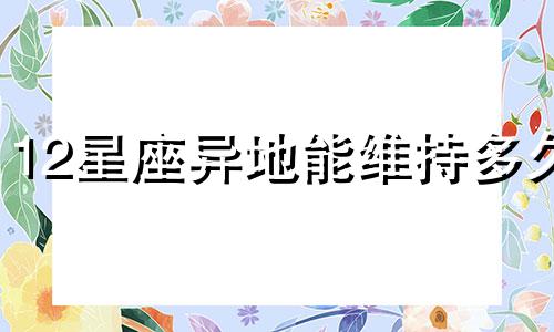 12星座异地能维持多久