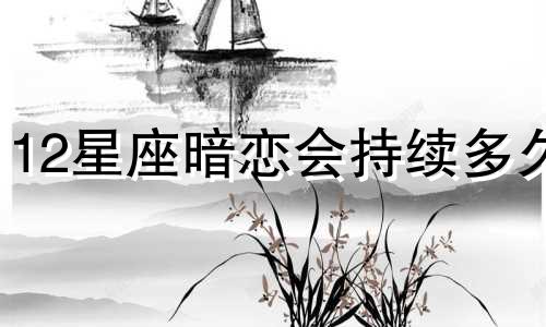 12星座暗恋会持续多久
