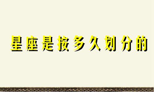 星座是按多久划分的