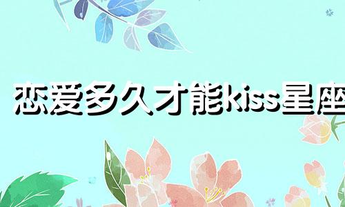 恋爱多久才能kiss星座