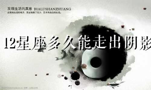 12星座多久能走出阴影