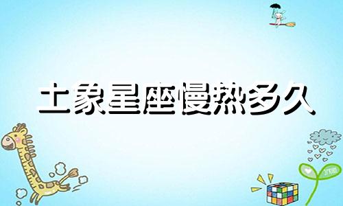 土象星座慢热多久