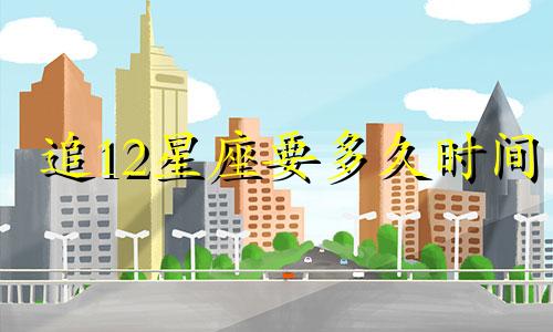 追12星座要多久时间