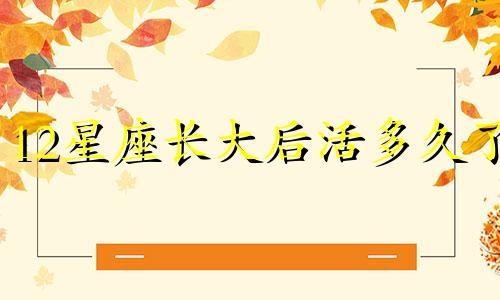 12星座长大后活多久了