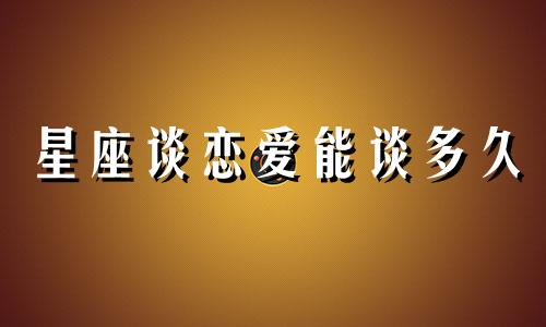 星座谈恋爱能谈多久