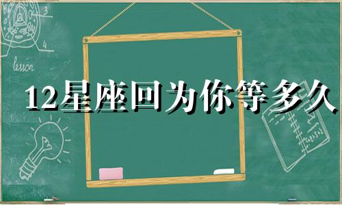 12星座回为你等多久