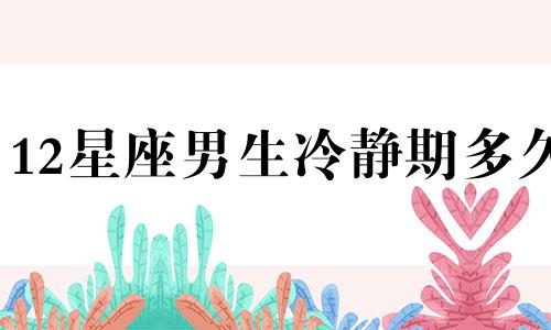 12星座男生冷静期多久