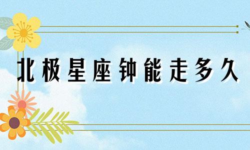 北极星座钟能走多久