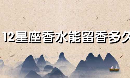 12星座香水能留香多久