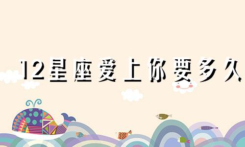 12星座爱上你要多久