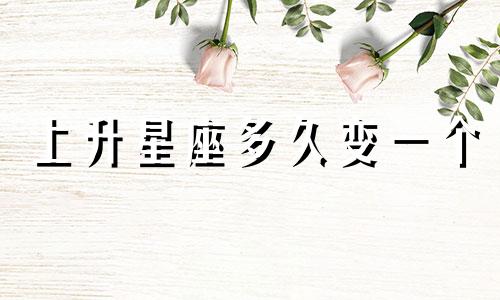 上升星座多久变一个