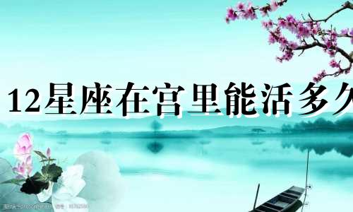 12星座在宫里能活多久