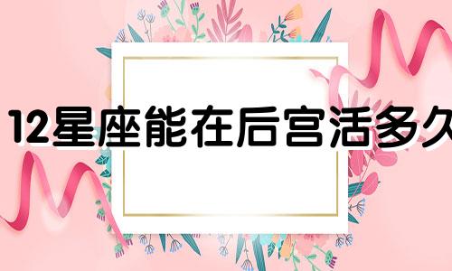 12星座能在后宫活多久