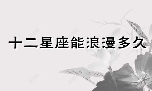 十二星座能浪漫多久