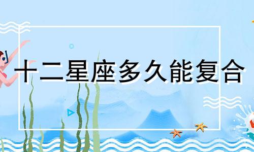 十二星座多久能复合