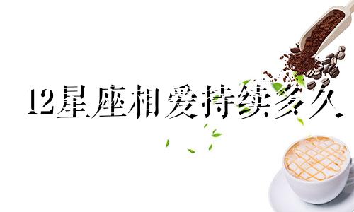 12星座相爱持续多久