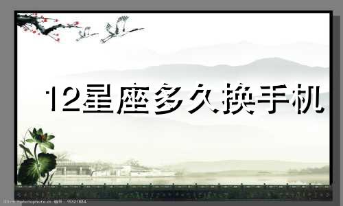 12星座多久换手机