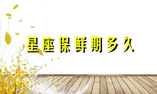 星座保鲜期多久