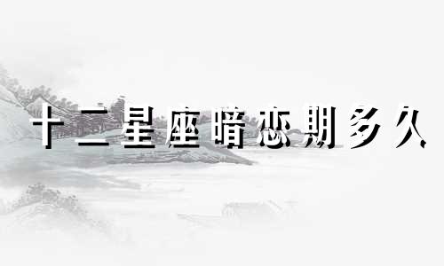 十二星座暗恋期多久