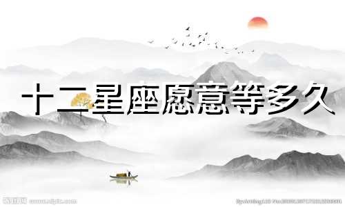 十二星座愿意等多久